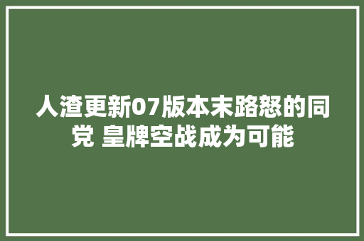 人渣更新07版本末路怒的同党 皇牌空战成为可能 汽车知识