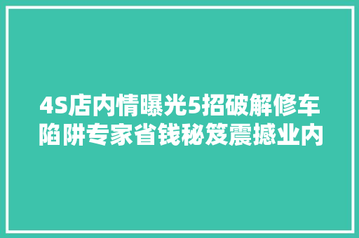 4S店内情曝光5招破解修车陷阱专家省钱秘笈震撼业内 汽车知识