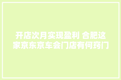 开店次月实现盈利 合肥这家京东京车会门店有何窍门 汽车知识