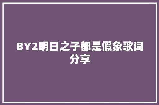 BY2明日之子都是假象歌词分享 休闲娱乐
