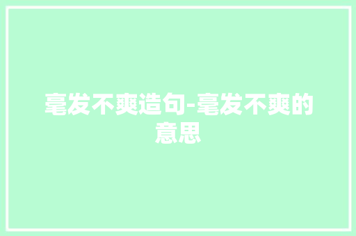 毫发不爽造句-毫发不爽的意思 知识百科
