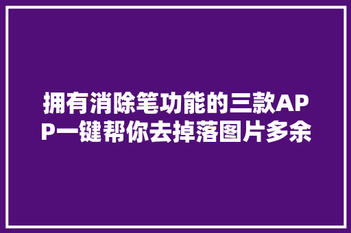拥有消除笔功能的三款APP一键帮你去掉落图片多余器械不留痕