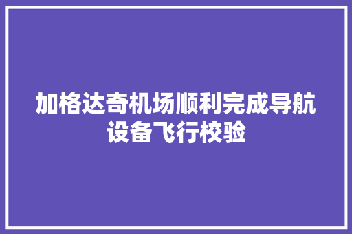 加格达奇机场顺利完成导航设备飞行校验 汽车知识