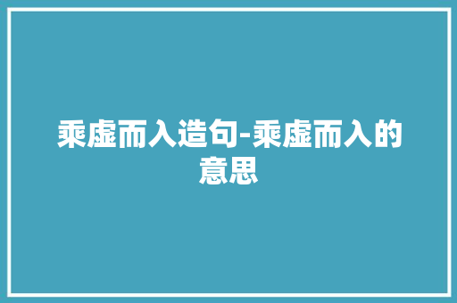 乘虚而入造句-乘虚而入的意思 知识百科