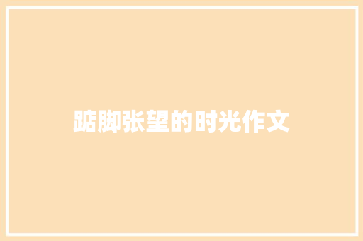 踮脚张望的时光作文 知识百科