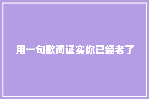 用一句歌词证实你已经老了 休闲娱乐