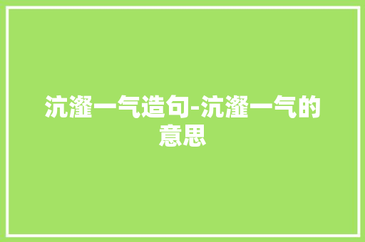 沆瀣一气造句-沆瀣一气的意思 知识百科