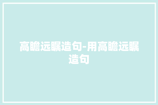 高瞻远瞩造句-用高瞻远瞩造句