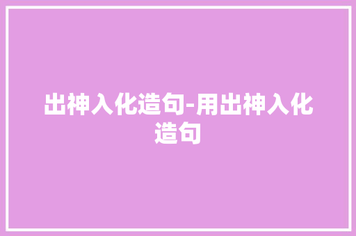 出神入化造句-用出神入化造句