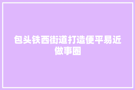 包头铁西街道打造便平易近做事圈