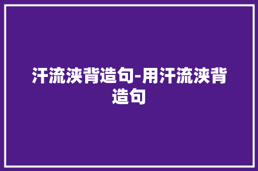 汗流浃背造句-用汗流浃背造句