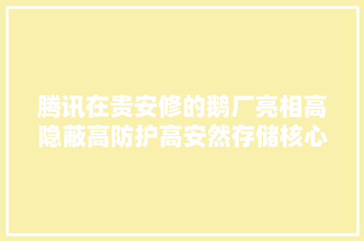 腾讯在贵安修的鹅厂亮相高隐蔽高防护高安然存储核心数据 汽车知识