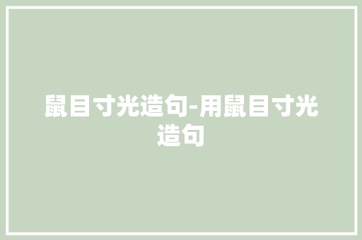 鼠目寸光造句-用鼠目寸光造句 知识百科