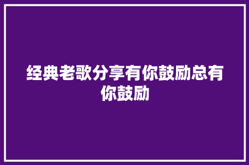 经典老歌分享有你鼓励总有你鼓励 休闲娱乐