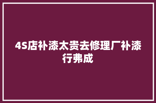 4S店补漆太贵去修理厂补漆行弗成 汽车知识