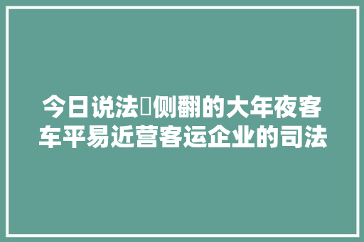 今日说法⨅侧翻的大年夜客车平易近营客运企业的司法责任