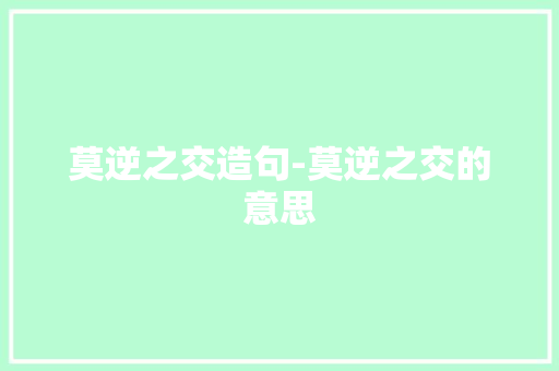 莫逆之交造句-莫逆之交的意思 知识百科
