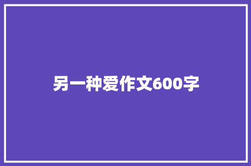 另一种爱作文600字 知识百科