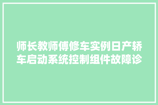 师长教师傅修车实例日产轿车启动系统控制组件故障诊断与维修 汽车知识