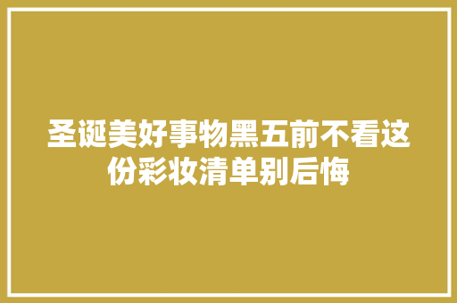 圣诞美好事物黑五前不看这份彩妆清单别后悔