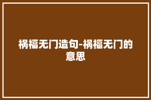 祸福无门造句-祸福无门的意思 知识百科