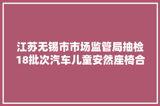 江苏无锡市市场监管局抽检18批次汽车儿童安然座椅合格率为100