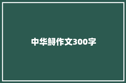 中华鲟作文300字 知识百科