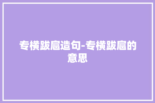 专横跋扈造句-专横跋扈的意思 知识百科