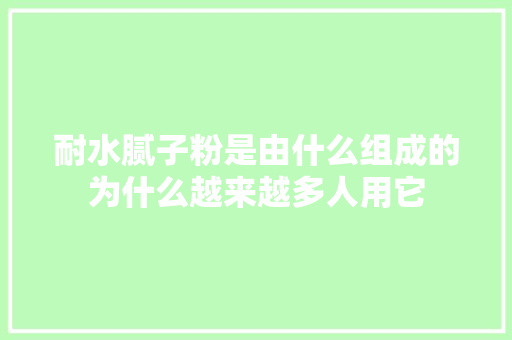 耐水腻子粉是由什么组成的为什么越来越多人用它 汽车知识