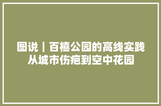 图说｜百禧公园的高线实践从城市伤疤到空中花园 汽车知识