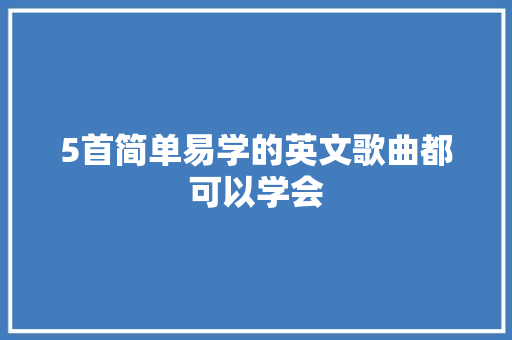 5首简单易学的英文歌曲都可以学会 休闲娱乐