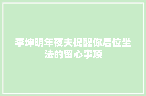 李坤明年夜夫提醒你后位坐法的留心事项