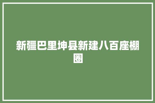新疆巴里坤县新建八百座棚圈 汽车知识