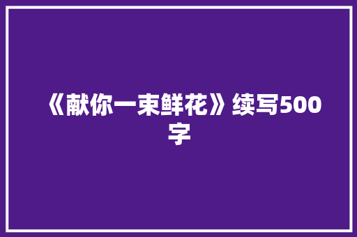 《献你一束鲜花》续写500字