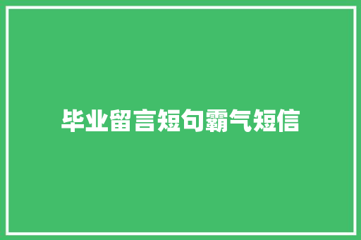 毕业留言短句霸气短信 知识百科