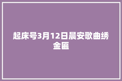 起床号3月12日晨安歌曲绣金匾 休闲娱乐