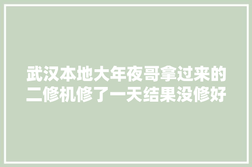 武汉本地大年夜哥拿过来的二修机修了一天结果没修好 汽车知识