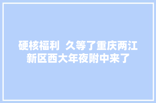 硬核福利  久等了重庆两江新区西大年夜附中来了