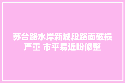 苏台路水岸新城段路面破损严重 市平易近盼修整 汽车知识