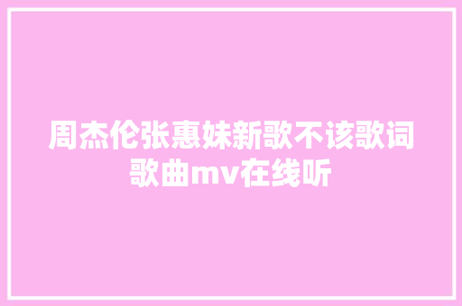 周杰伦张惠妹新歌不该歌词歌曲mv在线听 休闲娱乐
