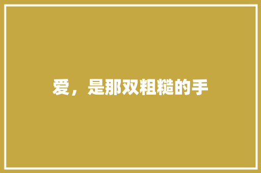 爱，是那双粗糙的手 知识百科