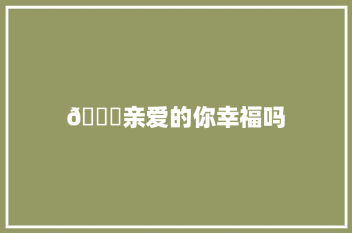 🎈亲爱的你幸福吗 休闲娱乐