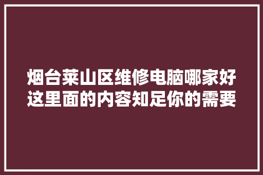 烟台莱山区维修电脑哪家好这里面的内容知足你的需要速修电子