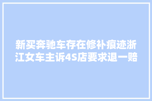新买奔驰车存在修补痕迹浙江女车主诉4S店要求退一赔三 汽车知识
