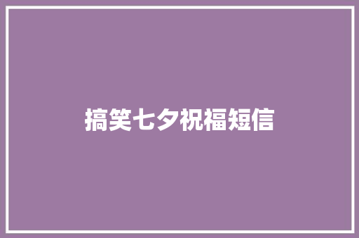 搞笑七夕祝福短信 知识百科