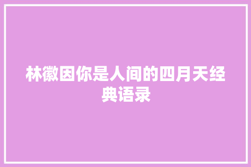 林徽因你是人间的四月天经典语录 知识百科