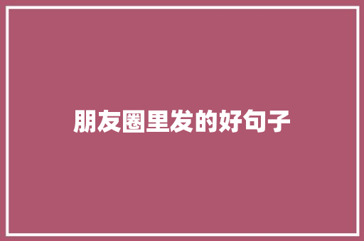 朋友圈里发的好句子 知识百科