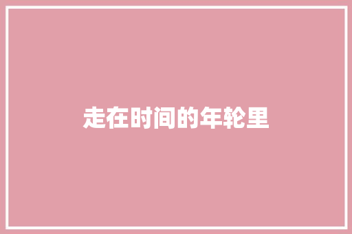走在时间的年轮里 知识百科