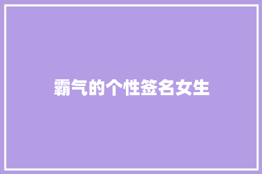 霸气的个性签名女生 知识百科
