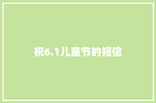 祝6.1儿童节的短信 知识百科